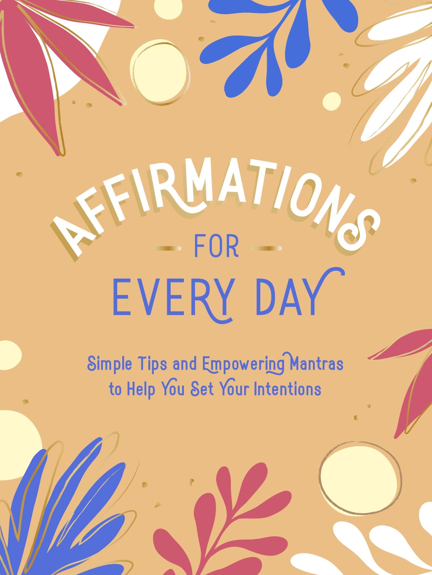 Affirmations for Every Day: Simple Tips and Empowering Mantras to Help You Set Your Intentions Business, Finance & Career