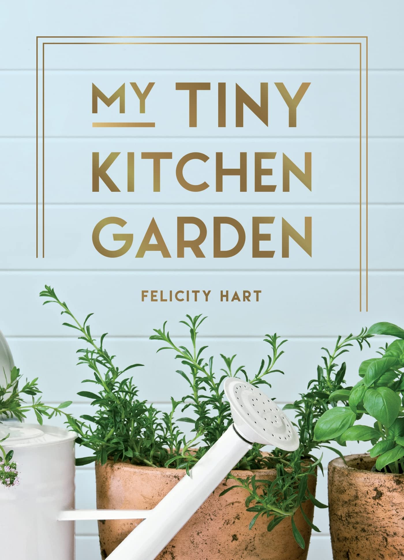 My Tiny Kitchen Garden: Simple Tips to Help You Grow Your Own Herbs, Fruits and Vegetables Garden & Plants