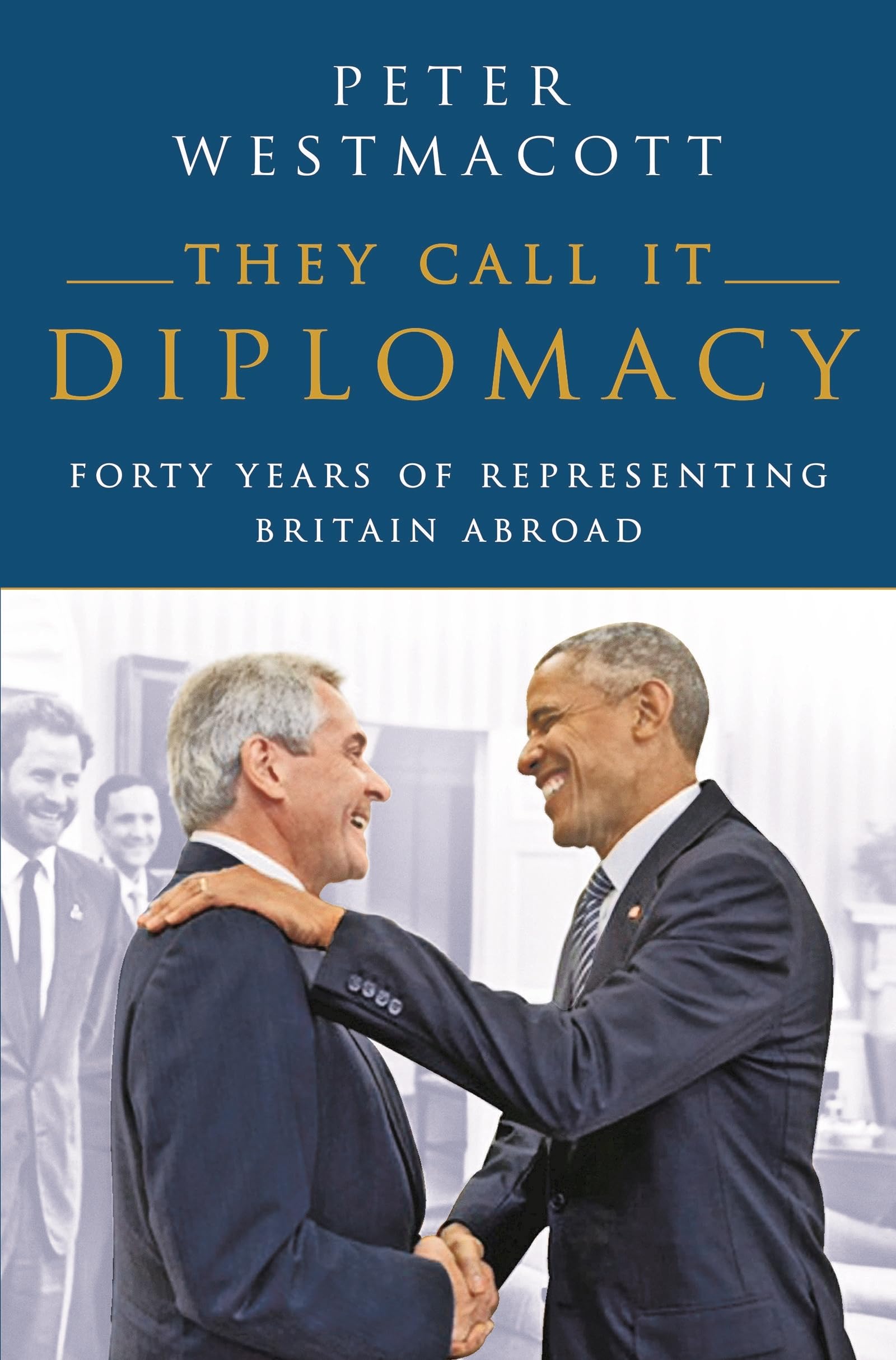 They Call It Diplomacy: Forty Years of Representing Britain Abroad Memories