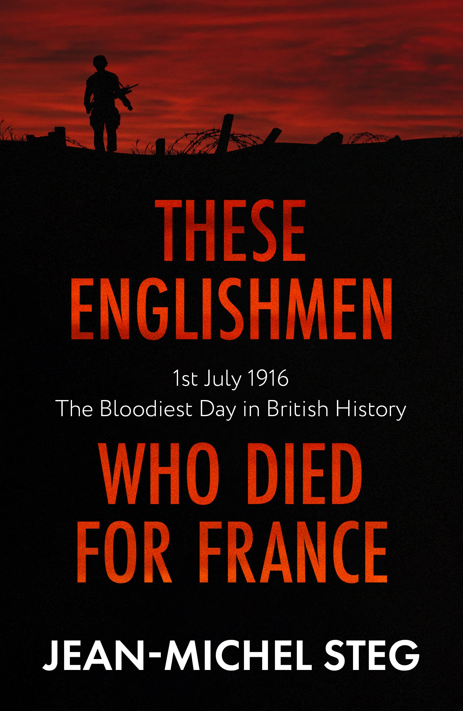 These Englishmen Who Died for France: 1st July 1916: the Bloodiest Day in British History Politics & History