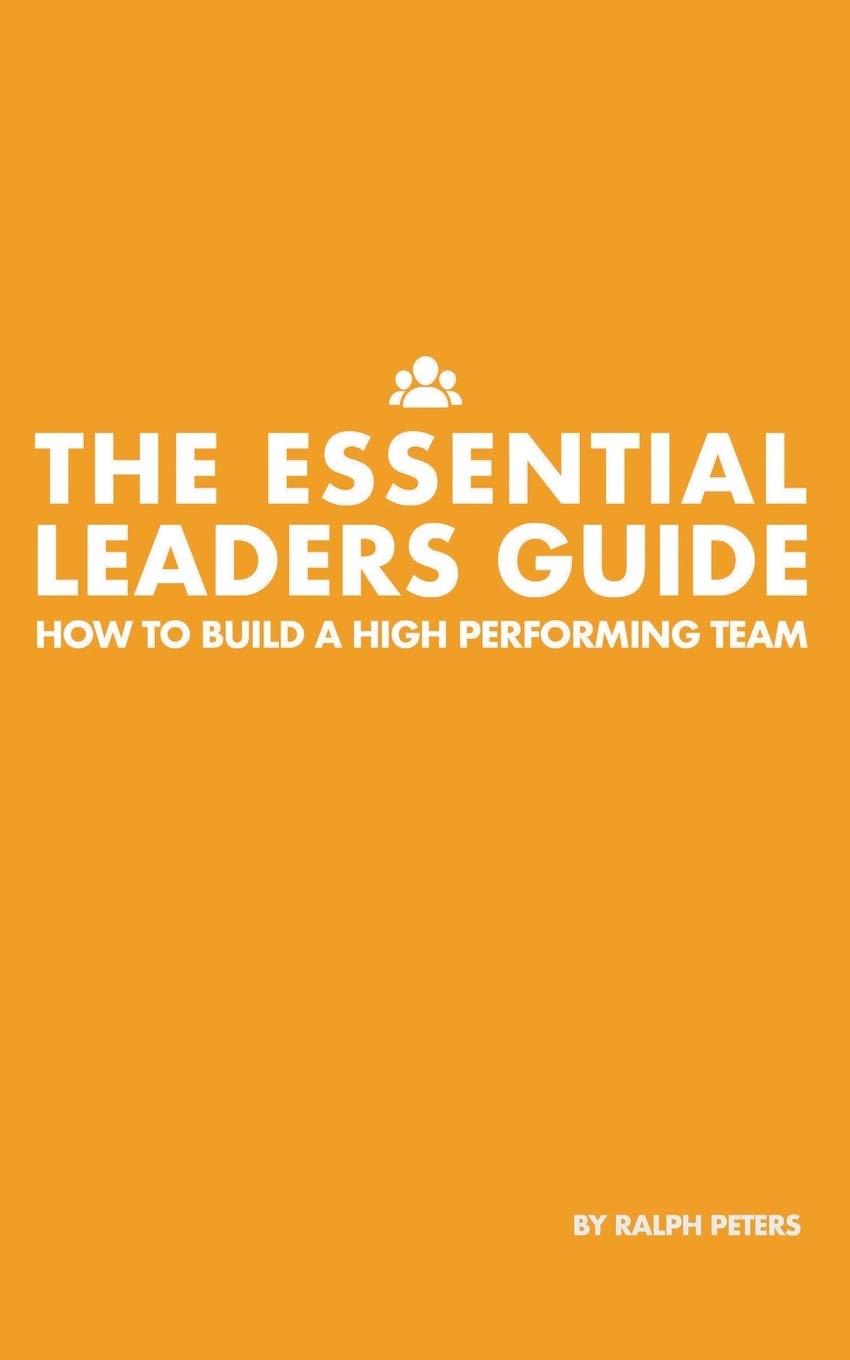 The Essential Leaders Guide: How to Build a High Performing Team Business, Finance & Career