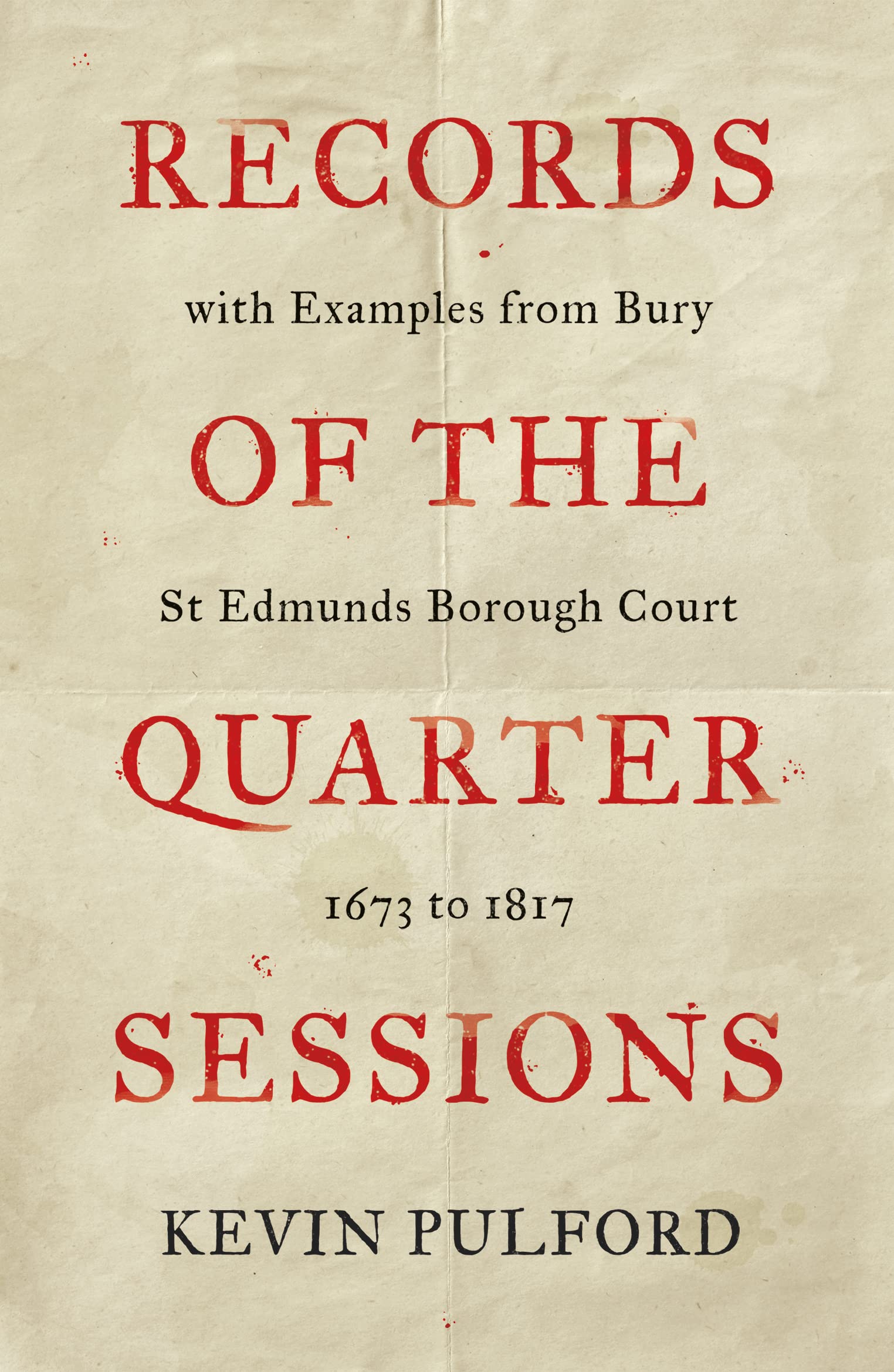 Records of the Quarter Sessions with Examples from Bury St Edmunds Borough Court: 1673 to 1817 Politics & History