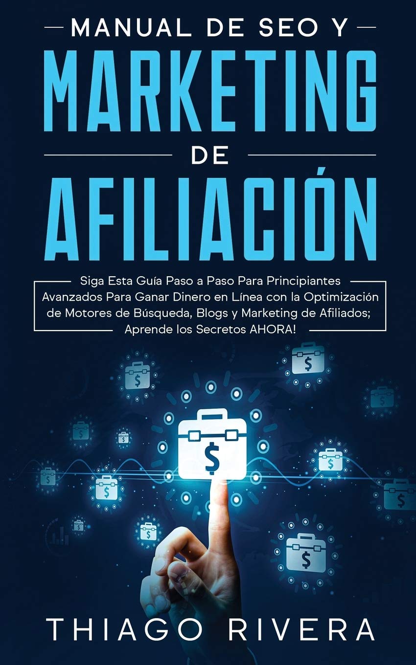 Manual de SEO y Marketing de Afiliación: Siga Esta Guía Paso a Paso Para Principiantes Avanzados Para Ganar Dinero en Línea con la Optimización de ... de Afiliados; ¡Aprende los Secretos AHORA! Business, Finance & Career