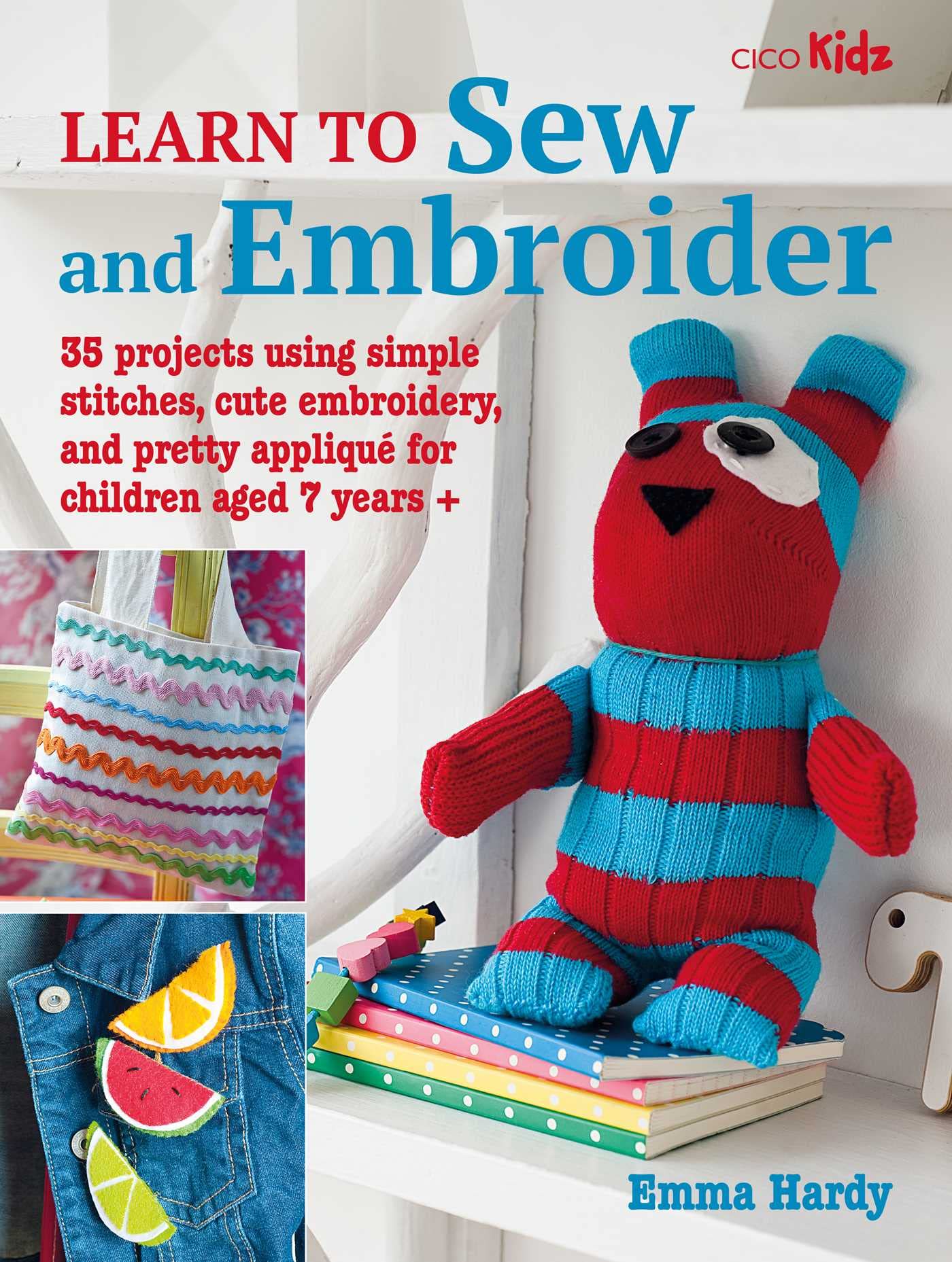 Learn to Sew and Embroider: 35 Projects Using Simple Stitches, Cute Embroidery, and Pretty Appliqué for Children Aged 7 Years + Hobbies & Crafts