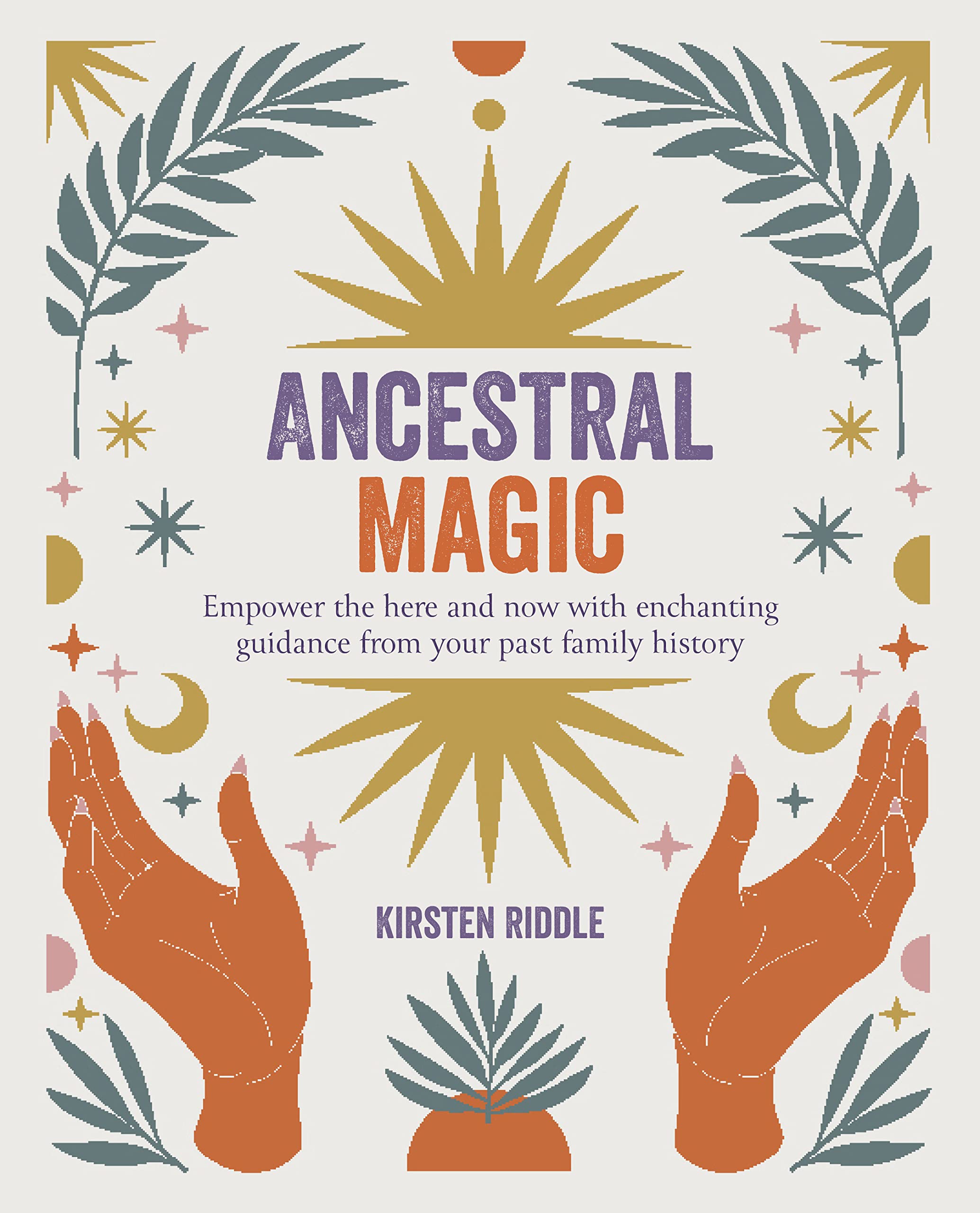 Ancestral Magic: Empower the Here and Now With Enchanting Guidance from Your Past Family History book