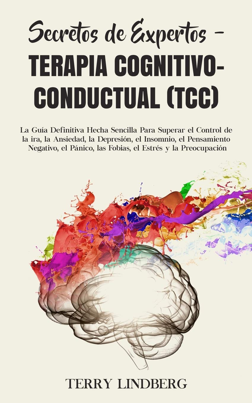Secretos de Expertos - Terapia Cognitivo-Conductual (TCC): La Guía Definitiva Hecha Sencilla Para Superar el Control de la ira, la Ansiedad, la ... las Fobias, el Estrés y la Preocupación! Lifestyle