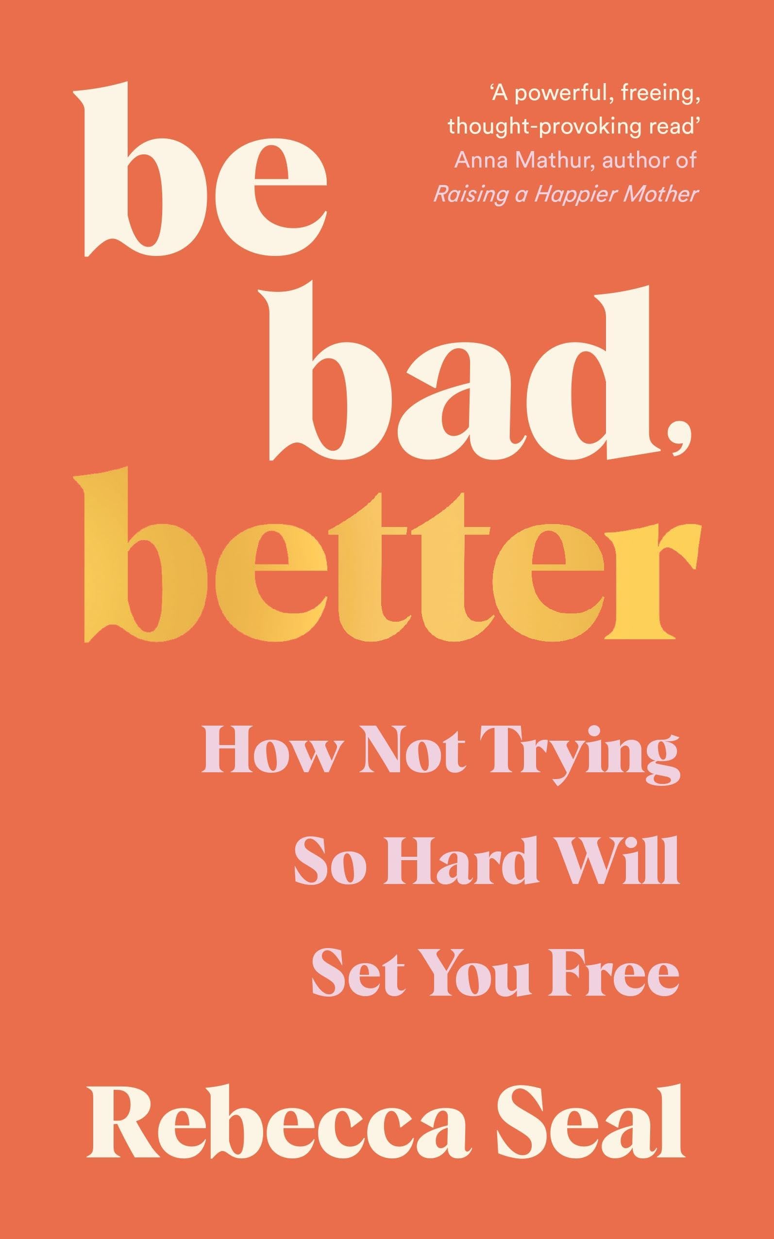 Be Bad, Better: How Not Trying So Hard Will Set You Free Business, Finance & Career