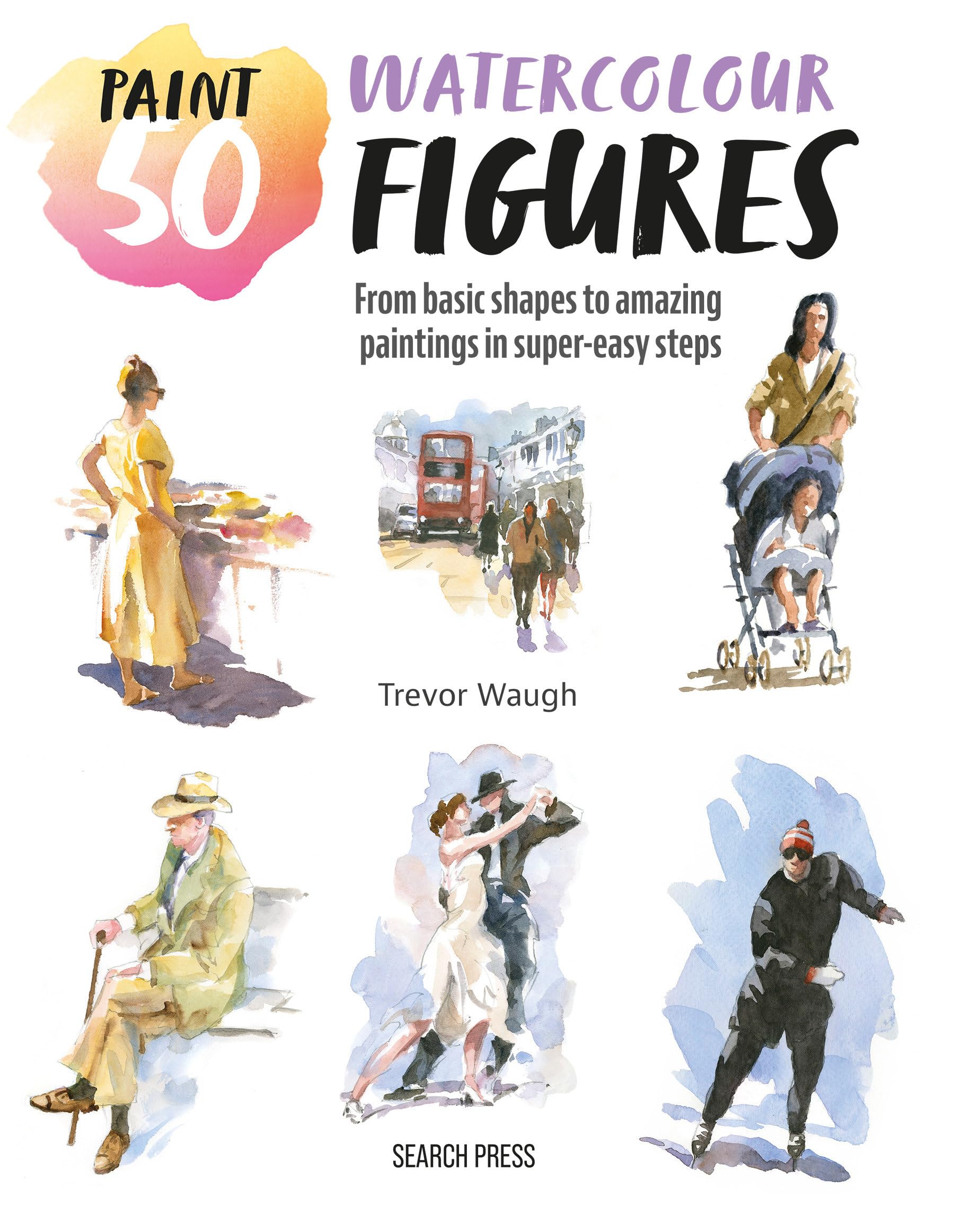 Watercolour Figures: From Basic Shapes to Amazing Paintings in Super-easy Steps (Paint 50) Film, Art & Culture