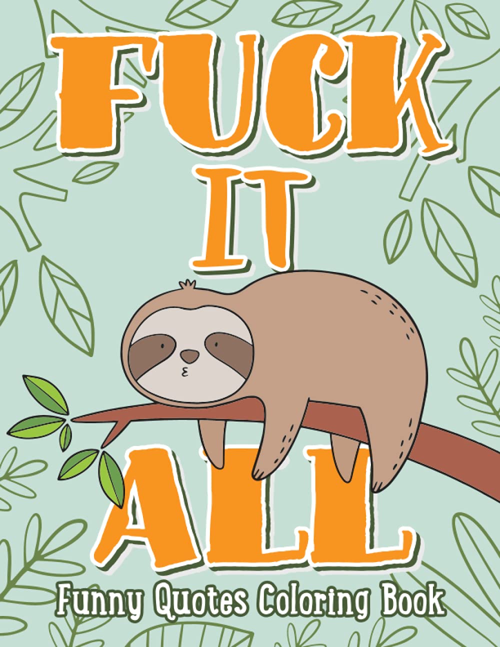 FUCK IT ALL: Swearing Animals Coloring Book - A Fun Coloring Gift Book for Animal Lovers & Adults Relaxation with Stress Relieving Designs, Funny Swearing Quotes, and Relaxed Sloths Books