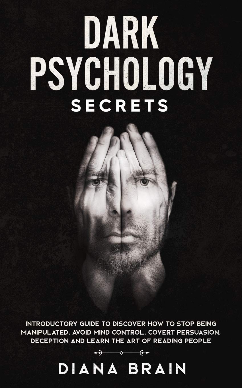 Dark Psychology Secrets: Introductory Guide to Discover How to Stop Being Manipulated, Avoid Mind Control, Covert Persuasion, Deception and Learn the Art of Reading People. Psychology