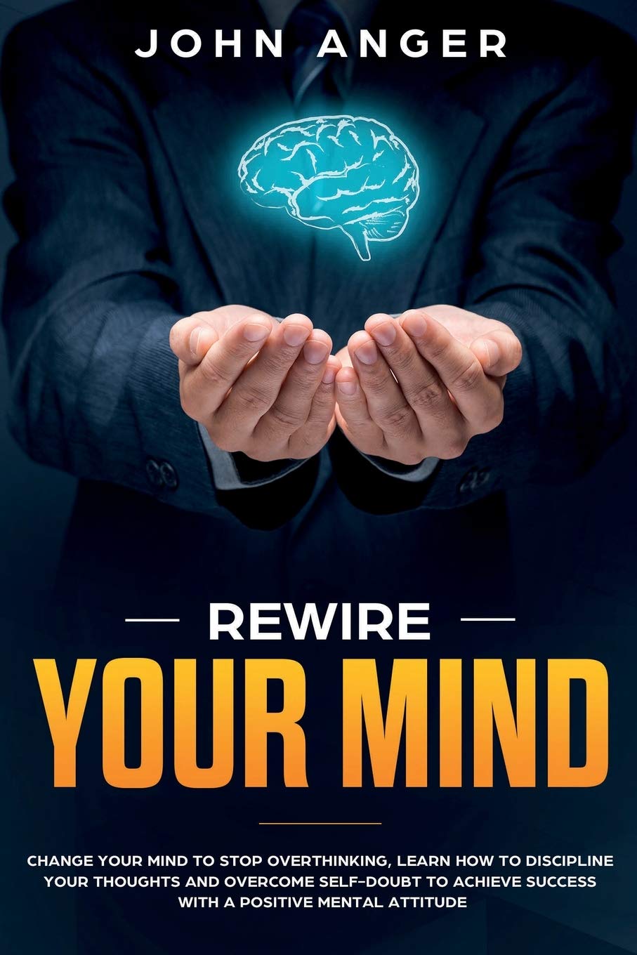 Rewire Your Mind: Change Your Mind to Stop Overthinking, Learn How to Discipline Your Thoughts and Overcome Self-Doubt to Achieve Success with a Positive ... Attitude book