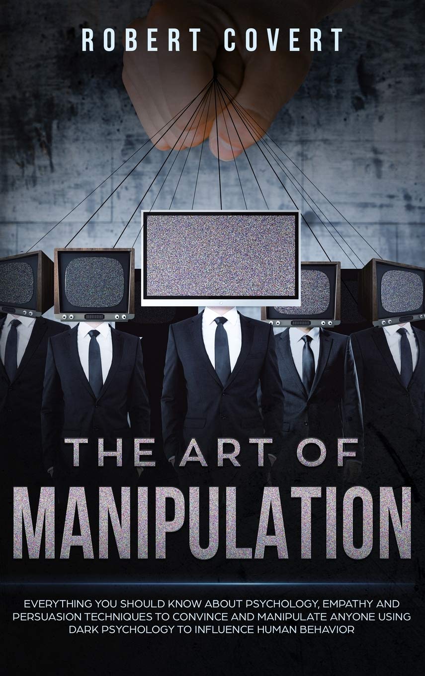 The Art of Manipulation: Everything You Should Know About Psychology, Empathy and Persuasion Techniques to Convince and Manipulate Anyone Using Dark Psychology to Influence Human Behavior Media & Communication