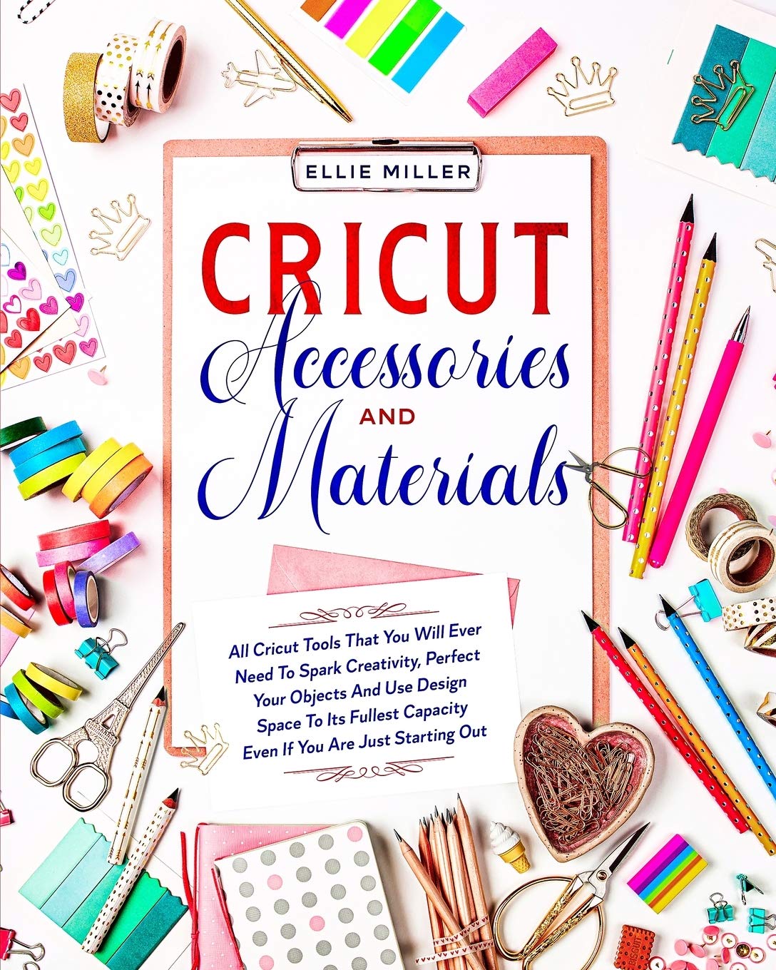 Cricut Accessories & Materials: All Cricut Tools That You Will Ever Need To Spark Creativity, Perfect Your Objects And Use Design Space To Its Fullest Capacity Even If You Are Just Starting Out book