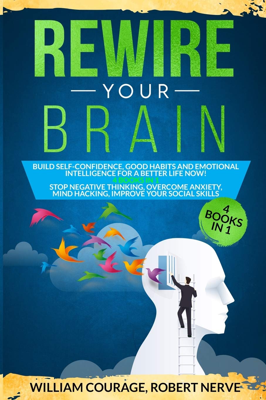 Rewire Your Brain: Build Self-Confidence, Good Habits and Emotional Intelligence for a Better Life NOW! 4 Books In 1: Improve Your Social skills, Stop Negative Thinking, Overcome Anxiety, Mind Hacking book