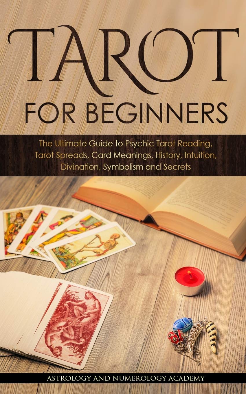 Tarot for Beginners: The Ultimate Guide to Psychic Tarot Reading, Tarot Spreads, Card Meanings, History, Intuition, Divination, Symbolism and Secret Religion & Esotericism