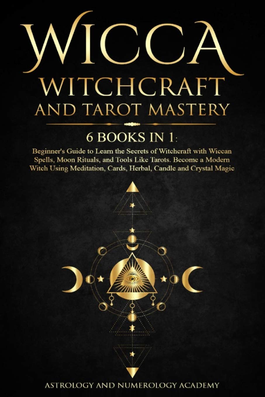 Wicca Witchcraft and Tarot Mastery: 6 Books in 1: Beginner's Guide to Learn the Secrets of Witchcraft with Wiccan Spells, Moon Rituals, and Tools Like ... Cards, Herbal, Candle and Crystal Magic Religion & Esotericism