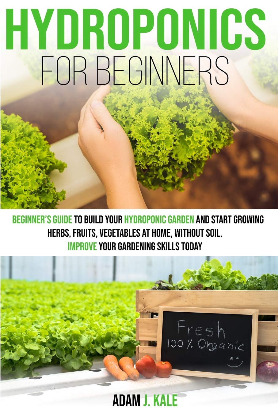 Hydroponics for Beginners: A Beginner's Guide to Build Your Hydroponic Garden and Start Growing Herbs, Fruits, Vegetables at Home Without Soil. Improve Your Gardening Skills Today Garden & Plants