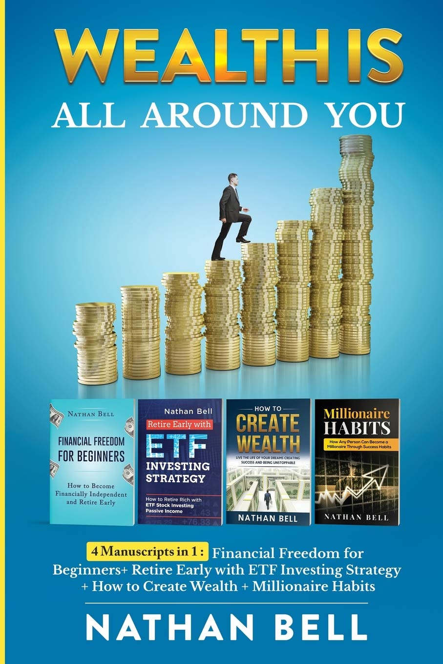 Wealth is All Around You: 4 Manuscripts in 1: Financial Freedom for Beginners + Retire Early with ETF Investing Strategy + How to Create Wealth + Millionaire Habits Business, Finance & Career