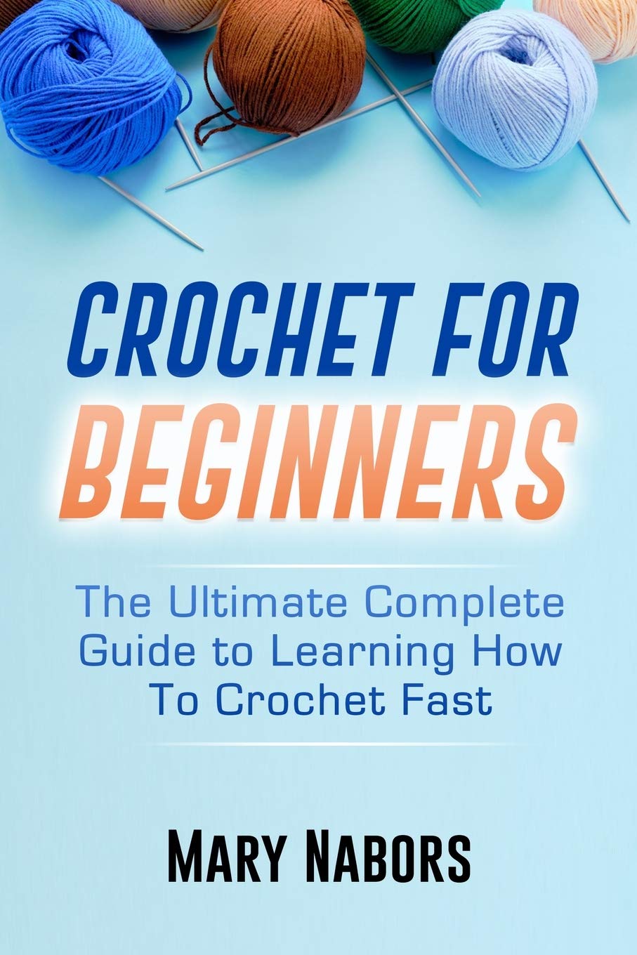 Crochet for Beginners: The Ultimate Complete Guide to Learning How to Crochet Fast Hobbies & Crafts
