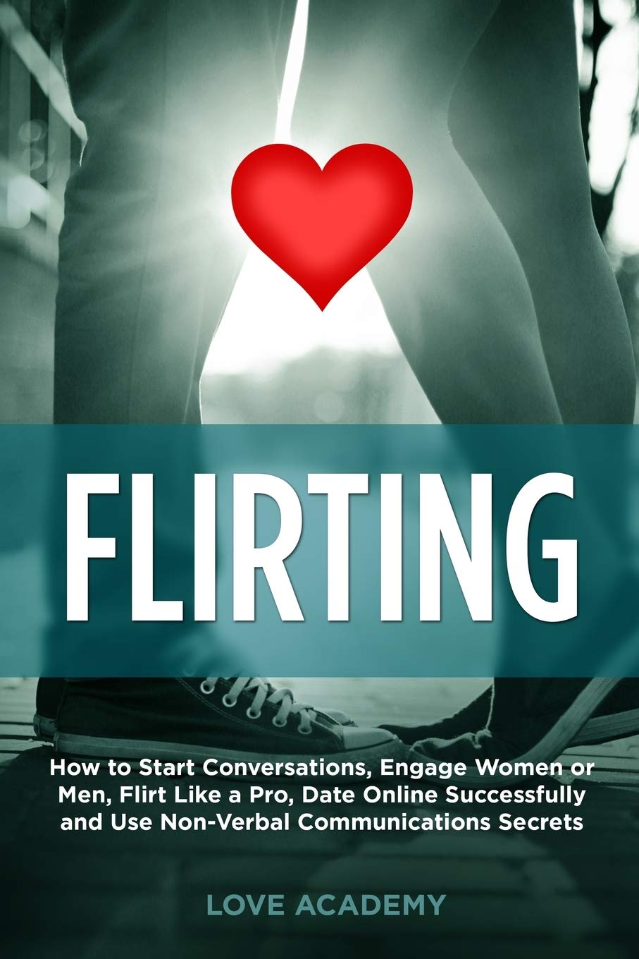 Flirting: How to Start Conversations, Engage Women or Men, Flirt Like a Pro, Date Online Successfully and Use Non-Verbal Communications Secrets Partnership & Love