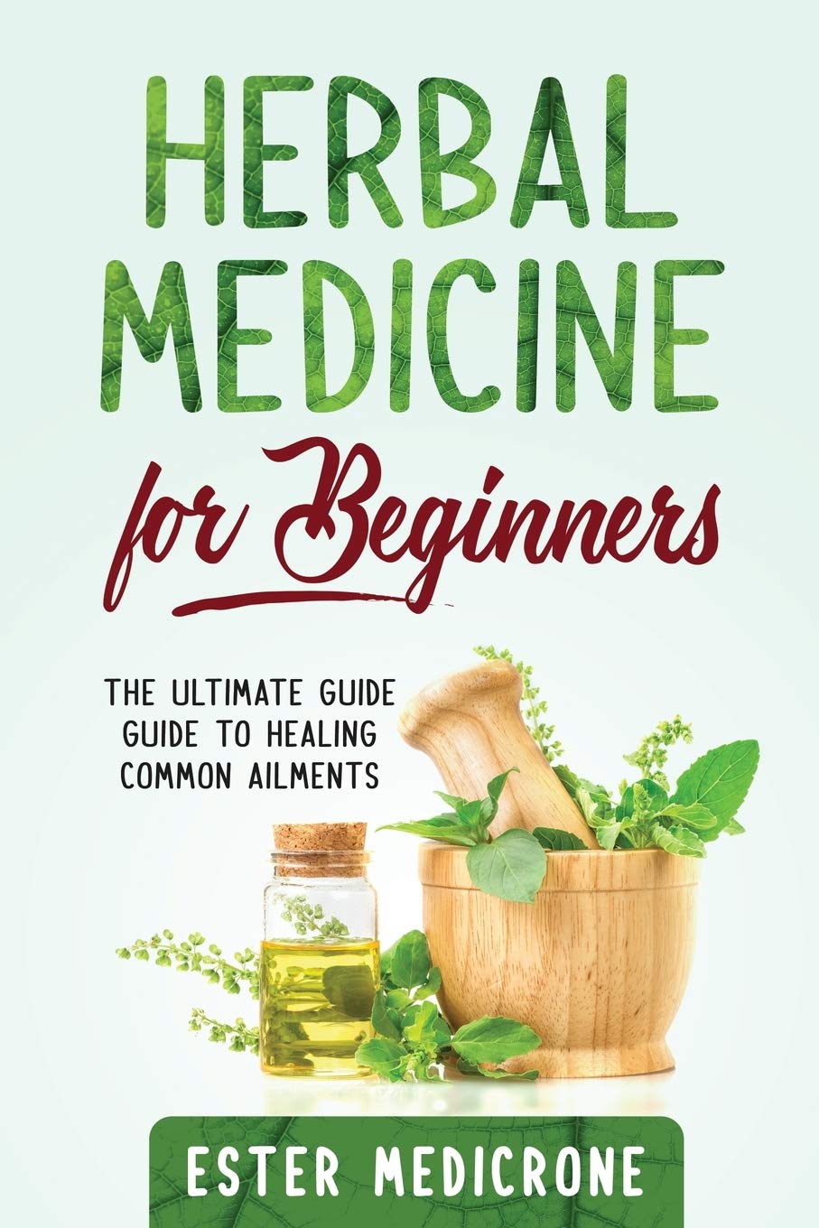 Herbal Medicine for Beginners: The Ultimate Guide Guide to Healing Common Ailments Medicine