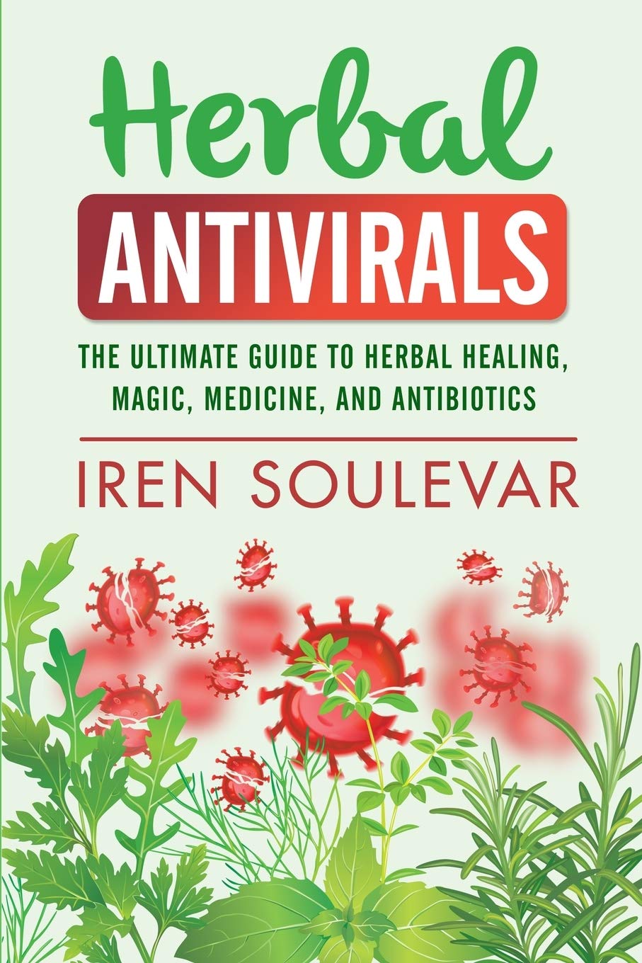 Herbal Antivirals: The Ultimate Guide to Herbal Healing, Magic, Medicine, Antivirals, and Antibiotics Medicine