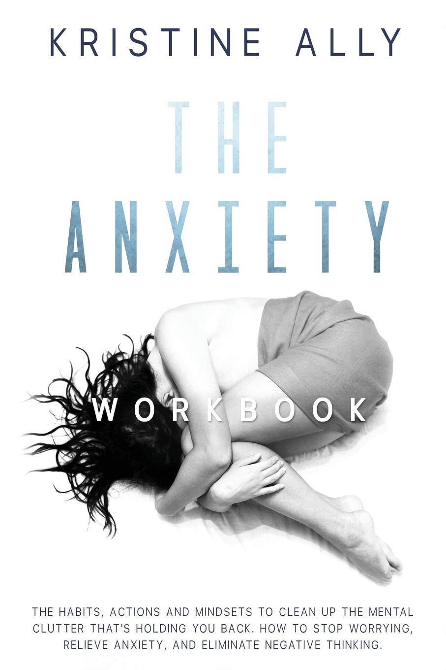 The Anxiety Workbook: The Habits, Actions and Mindsets to Clean Up the Mental Clutter That's Holding You Back. How to Stop Worrying, Relieve Anxiety, Eliminate Negative Thinking. Medicine