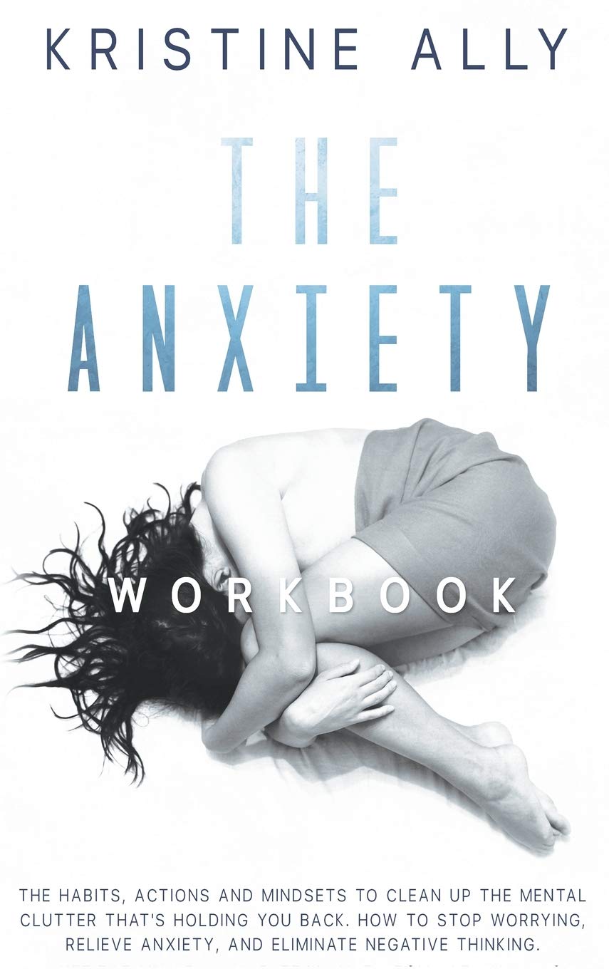 The Anxiety Workbook: The Habits, Actions, and Mindsets to Clean Up the Mental Clutter That's Holding You Back. How to Stop Worrying, Relieve Anxiety, Eliminate Negative Thinking. Medicine