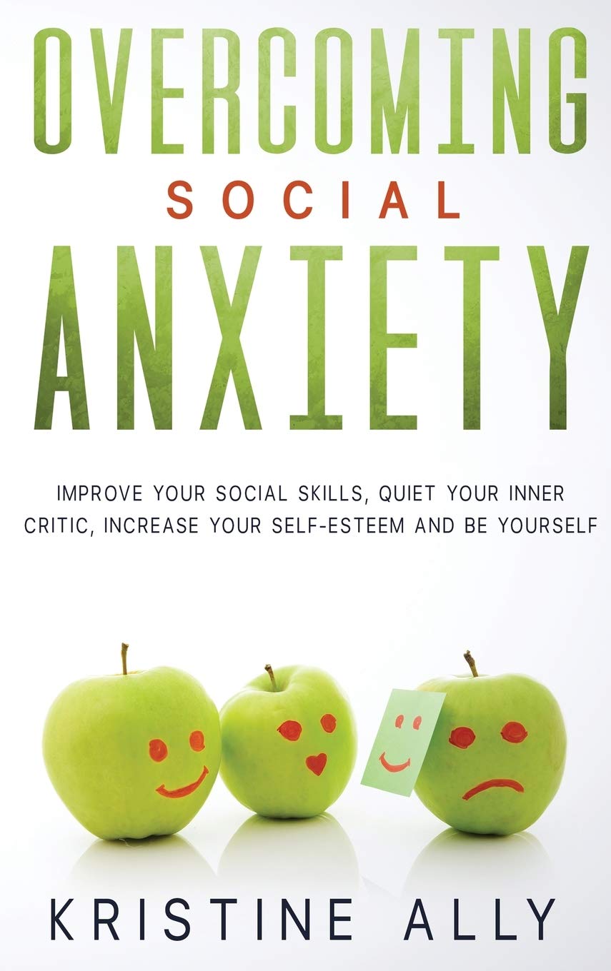 Overcoming Social Anxiety: Improve Your Social Skills, Quiet Your Inner Critic, Increase Your Self-Esteem and Be Yourself. Business, Finance & Career
