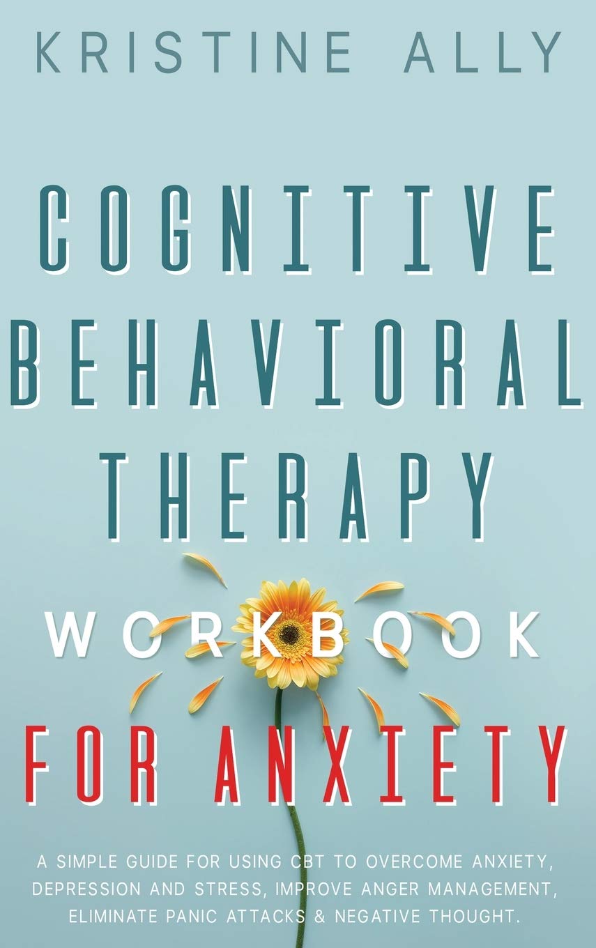 Cognitive Behavioral Therapy Workbook for Anxiety: A Simple Guide for Using CBT to Overcome Anxiety, Depression and Stress, Improve Anger Management, Eliminate Panic Attacks & Negative Thought. Health, Nutrition & Fitness