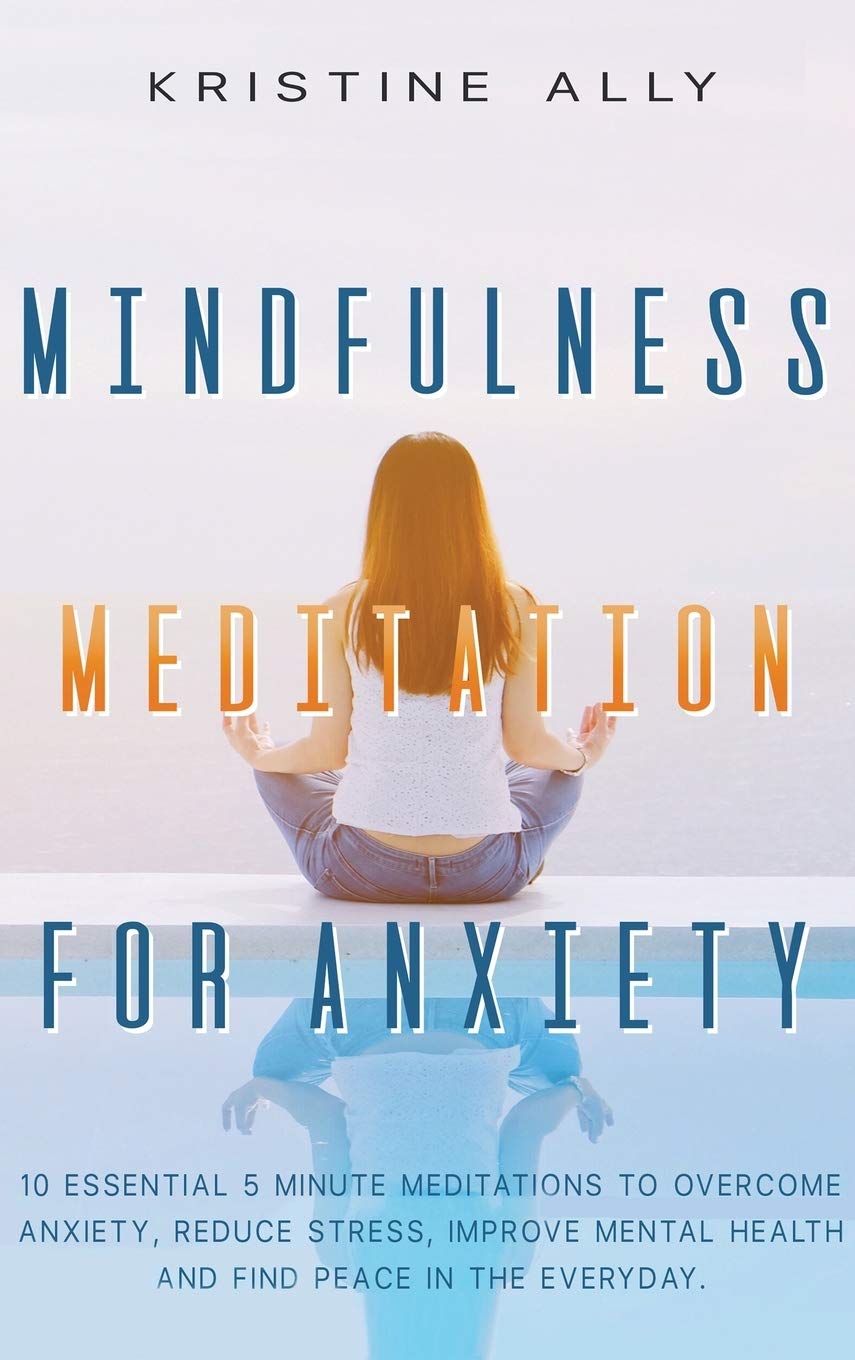 Mindfulness Meditation for Anxiety: 10 Essential 5-Minute Meditations to Overcome Anxiety, Reduce Stress, Improve Mental Health and Find Peace Every Day Health, Nutrition & Fitness