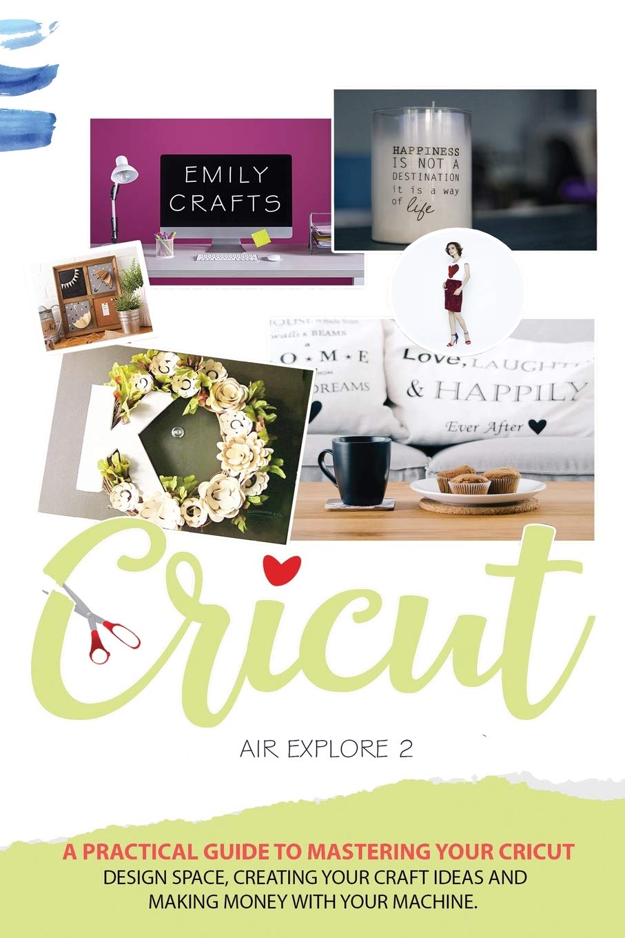 Cricut Explore Air 2: A Practical Guide to Mastering Your Cricut Design Space, Creating Your Craft Ideas and Making Money with Your Machine. Film, Art & Culture