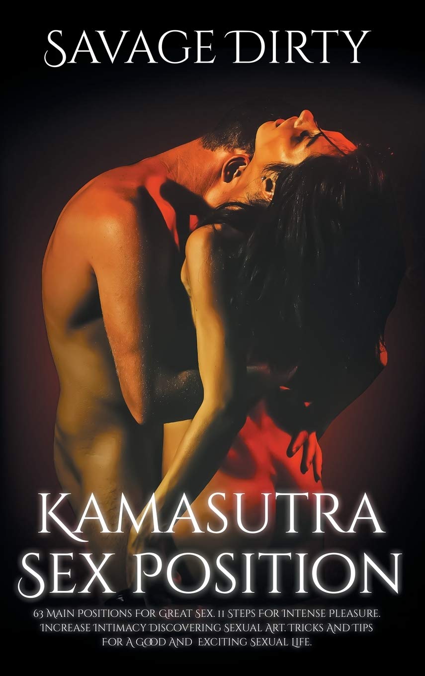 Kamasutra Sex Positions: 63 Main Positions For Great Sex. 11 Steps For Intense Pleasure. Increase Intimacy Discovering Sexual Art. Tricks And Tips For A Good And Exciting Sexual Life Eroticism