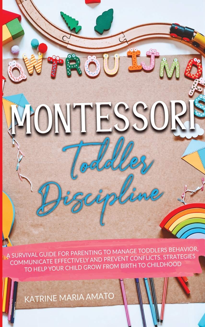 Montessori Toddler Discipline: A Survival Guide For Parenting To Manage Toddlers Behavior, Communicate Effectively And Prevent Conflicts. Strategies To Help Your Child Grow From Birth To Childhood Parents & Children