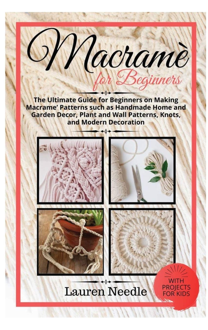 Macramè for Beginners: Ultimate Guide For Beginners On Making Macramè Patterns Such As Handmade Home and Garden Décor, Plant and Wall Patterns, Knots, and Modern Decoration Hobbies & Crafts