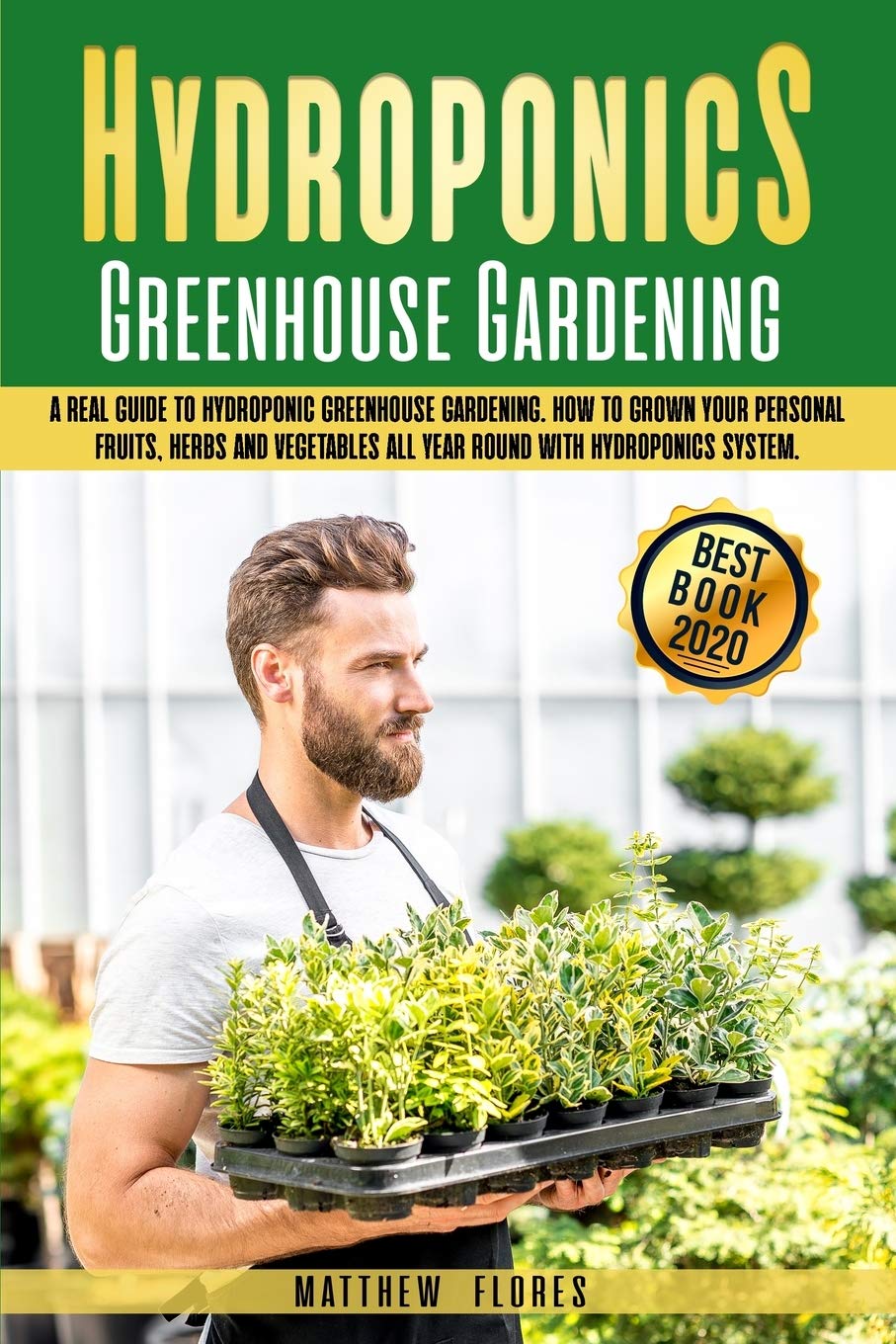 Hydroponics Greenhouse Gardening: A Real Guide to Hydroponic Greenhouse Gardening. How to Build Your Personal Fruits, Herbs and Vegetables All Year Round with a Detailed System Mathematics