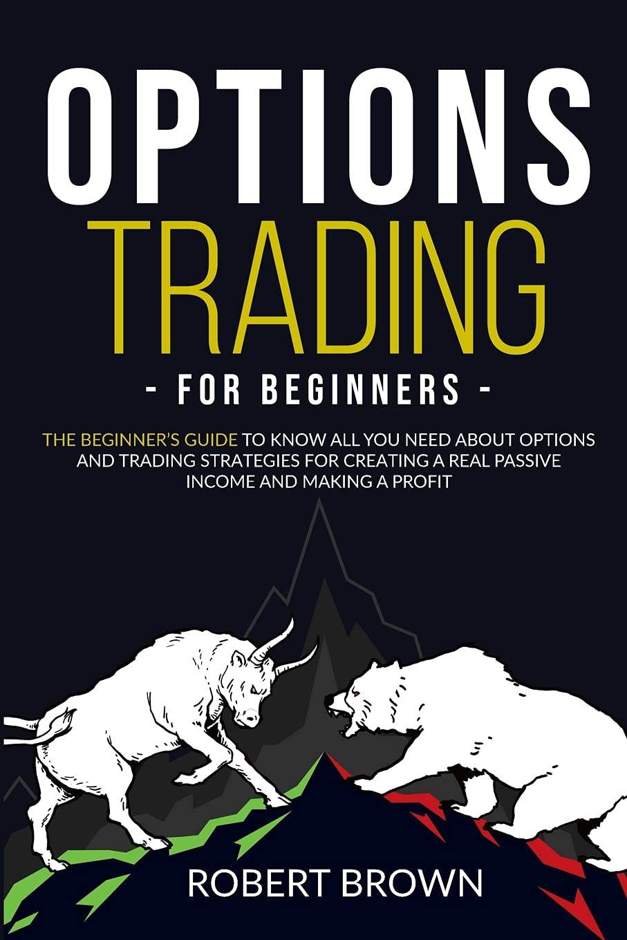 Options Trading for Beginners: The Beginners Guide to Know All You Need About Options and Trading Strategies for Creating a Real Passive Income and Making a Profit Business, Finance & Career