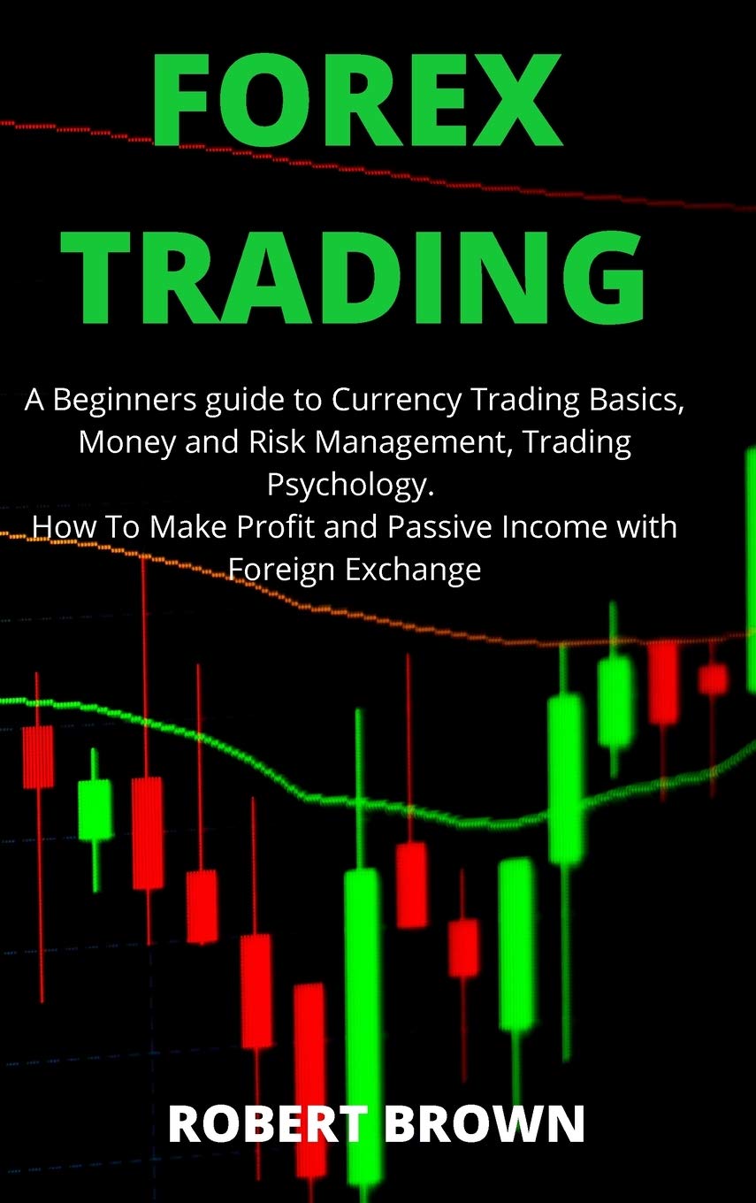 Forex Trading: A Beginners Guide to Currency Trading Basics, Money and Risk Management, Trading Psychology. How To Make Profit and Passive Income with Foreign Exchange Business, Finance & Career