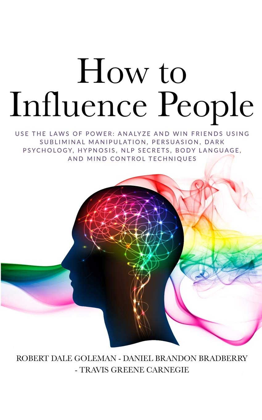 How to Influence People: Use the Laws of Power: Analyze and Win Friends Using Subliminal Manipulation, Persuasion, Dark Psychology, Hypnosis, NLP secrets, Body Language, and Mind Control techniques Partnership & Love