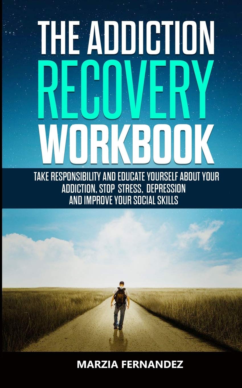 The Addiction Recovery Workbook: Take responsibility and educate yourself about your addiction, stop stress, depression and improve your Social skills Medicine