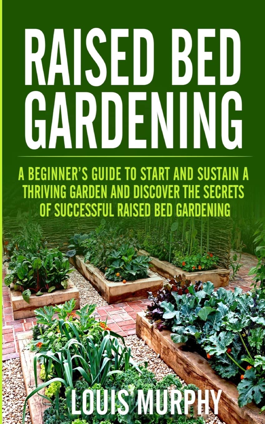 Raised bed Gardening: A Beginner's Guide to Start and Sustain a Thriving Garden and discover the secrets of Successful Raised Bed Gardening Garden & Plants