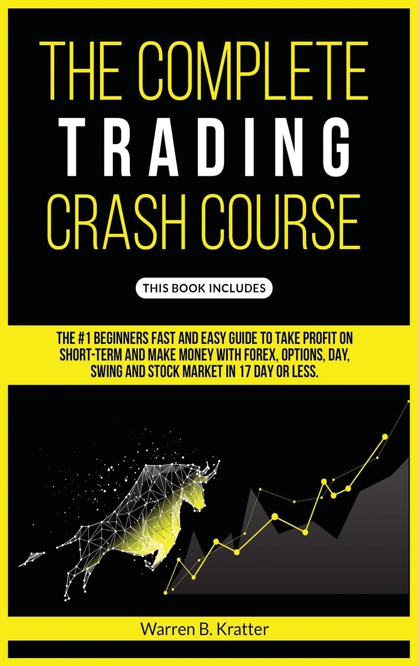 The Complete Trading Crash Course: The #1 beginner's fast and easy guide to take profit on Short term and make money with Forex, Options, Day, Swing and Stock market in 17 day or less. Business, Finance & Career