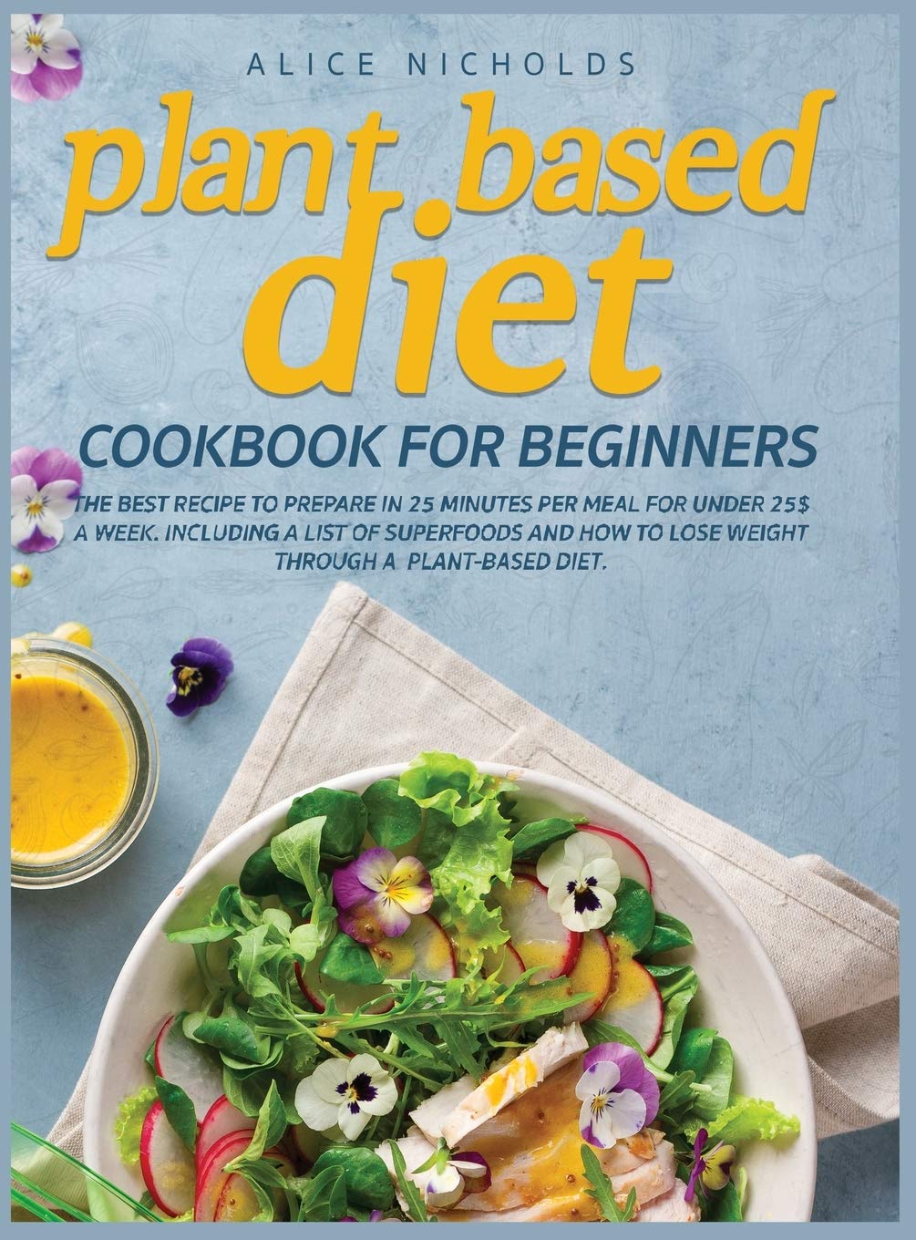 Plant-Based Diet Cookbook for beginners: The best recipe to prepare in 25 minutes per meal for under 25$ a week. Including a list of superfoods and how to lose weight through a plant-based diet. Medicine