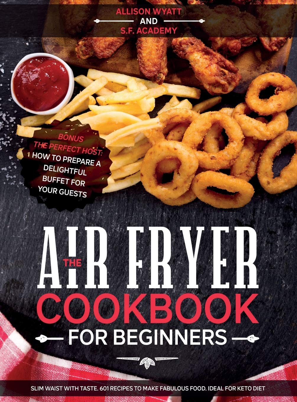 The Air Fryer Cookbook for Beginners: Slim Waist with Taste. 601 Recipes to Make Fabulous Food. Ideal for Keto Diet. Bonus-The Perfect Host: How to Prepare a delightful Buffet for your Guests Medicine