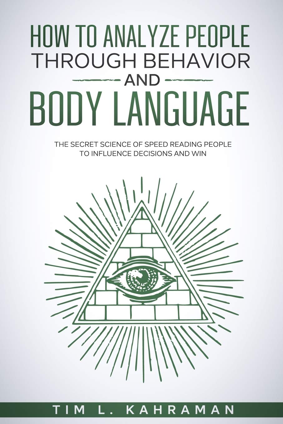 How to Analyze People Through Behavior and Body Language: The Secret Science of Speed Reading People to Influence Decisions and Win. Business, Finance & Career
