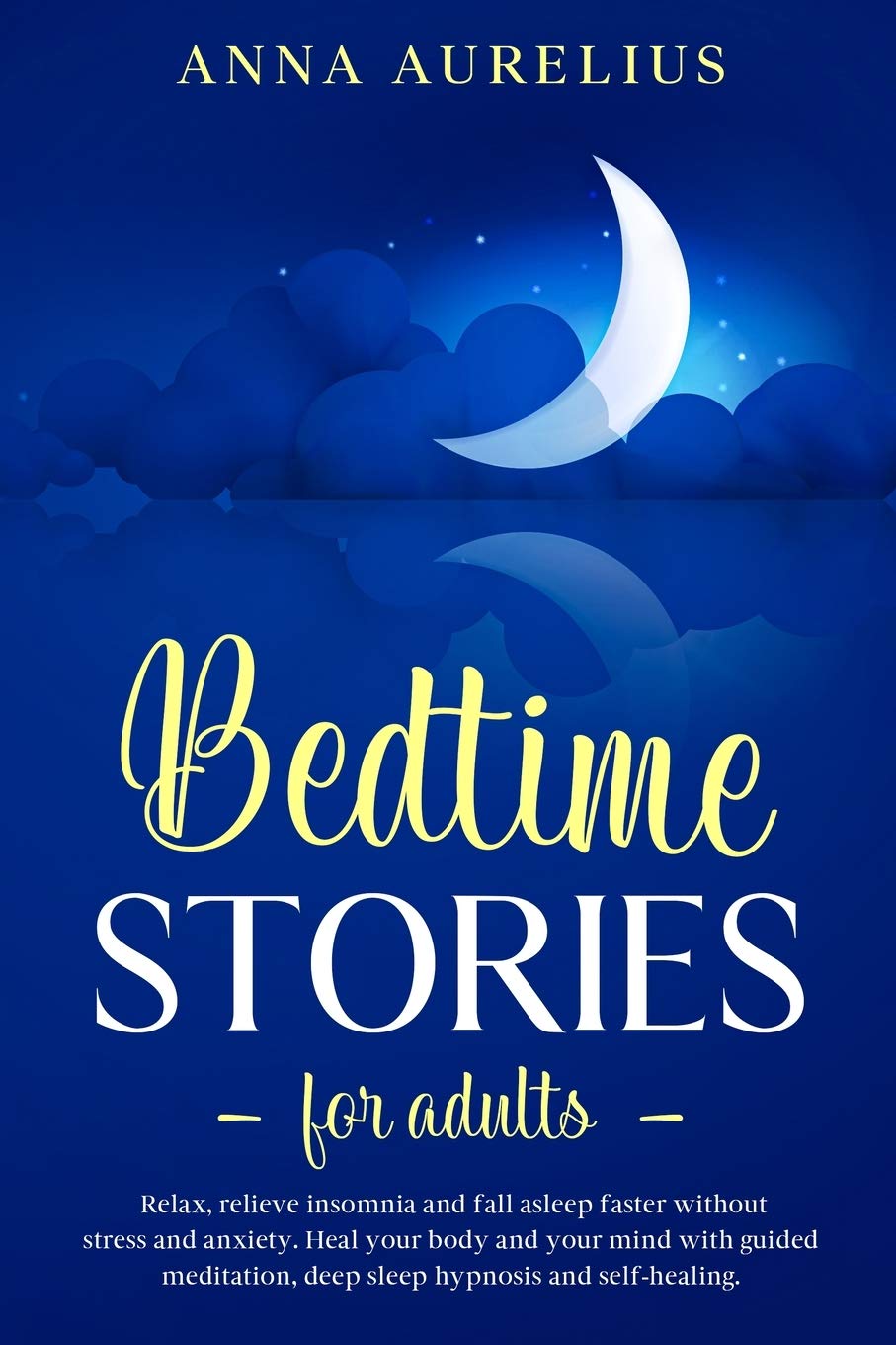 Bedtime Stories for Adults: Relax, relieve insomnia and fall asleep faster without stress and anxiety. Heal your body and your mind with Guided Meditation, Deep Sleep Hypnosis and Self-Healing Essays & Short Stories