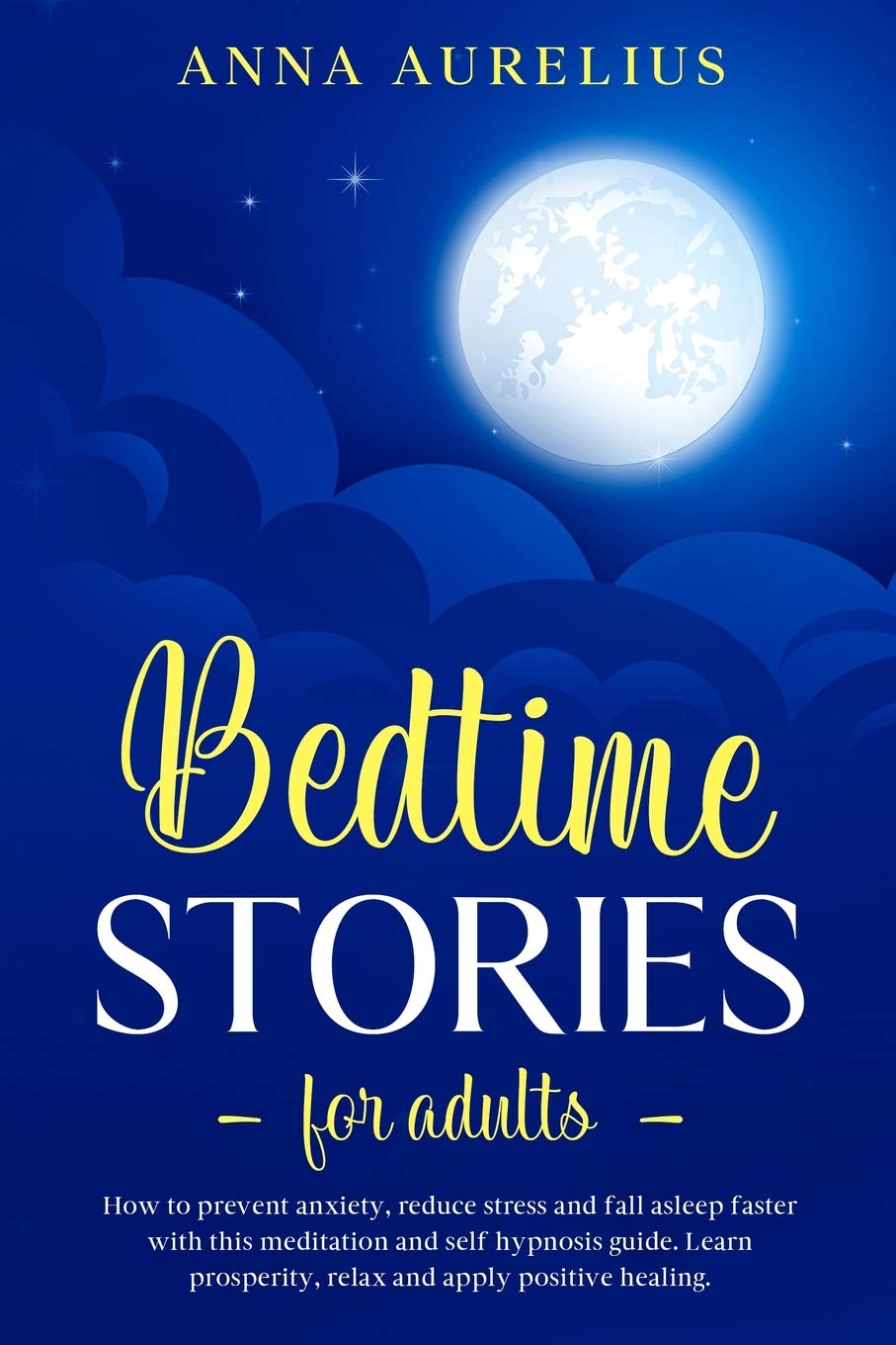 Bedtime Stories for Adults: How to prevent anxiety, reduce stress and fall asleep faster with this Meditation and Self hypnosis guide. Learn prosperity, relax and apply positive healing Essays & Short Stories