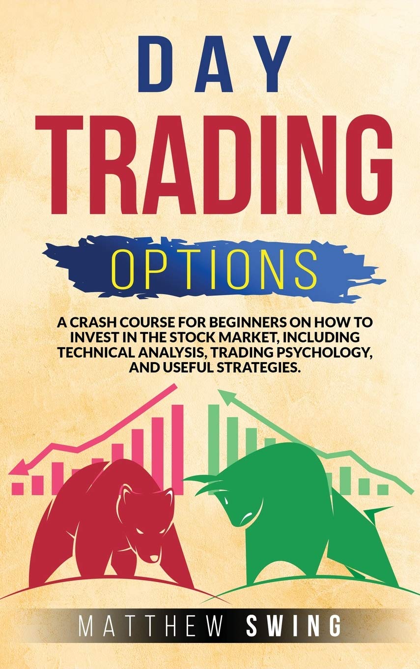 Day Trading Options: A Crash Course for Beginners on How to Invest in the Stock Market, Including Technical Analysis, Trading Psychology, and Useful Strategies. Business, Finance & Career