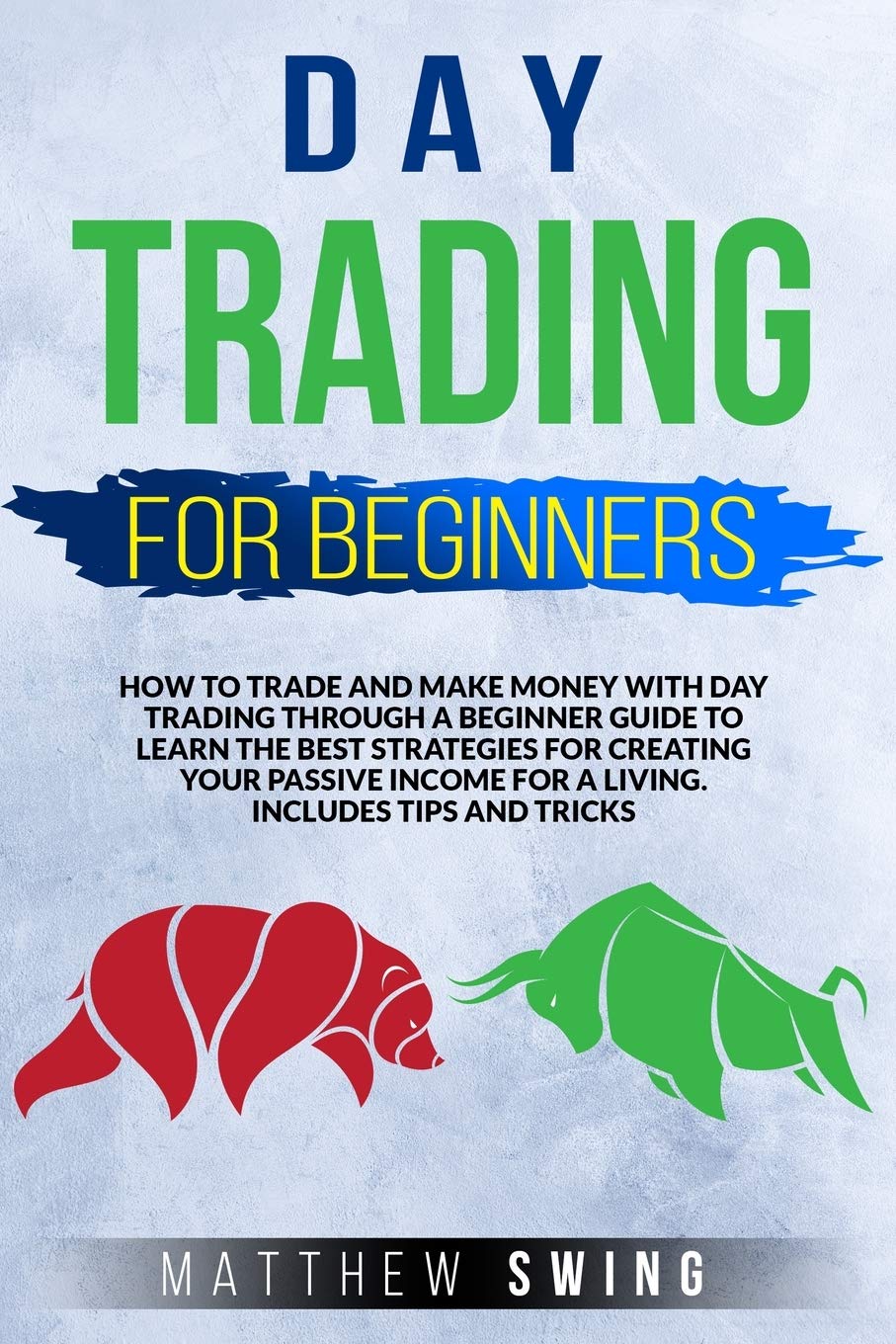 Day Trading for Beginners: How to Trade and Make Money with Day Trading Through a Beginner Guide to Learn the Best Strategies for Creating Your Passive Income for a Living. Includes Tips and Tricks Business, Finance & Career