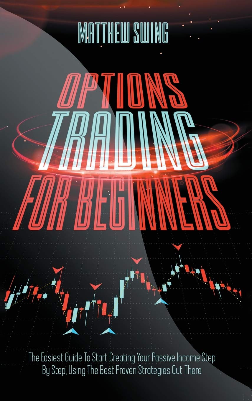 Options Trading for Beginners: Options Trading for Beginners: The Easiest Guide To Start Creating Your Passive Income Step By Step, Using The Best Proven Strategies Out There (Day Trading, Band 3) Business, Finance & Career
